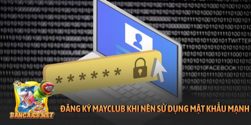 Đăng ký Mayclub trên PC và di động trong 4 bước đơn giản 3 Đăng ký Mayclub nên sử dụng mật khẩu mạnh